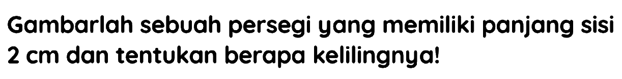 Gambarlah sebuah persegi yang memiliki panjang sisi  2 cm  dan tentukan berapa kelilingnya!