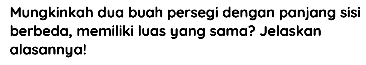 Mungkinkah dua buah persegi dengan panjang sisi berbeda, memiliki luas yang sama? Jelaskan alasannya!