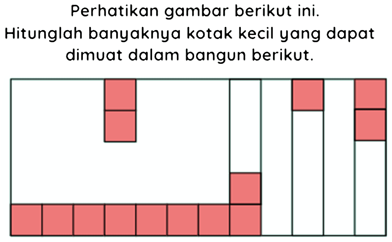 Perhatikan gambar berikut ini.
Hitunglah banyaknya kotak kecil yang dapat dimuat dalam bangun berikut.