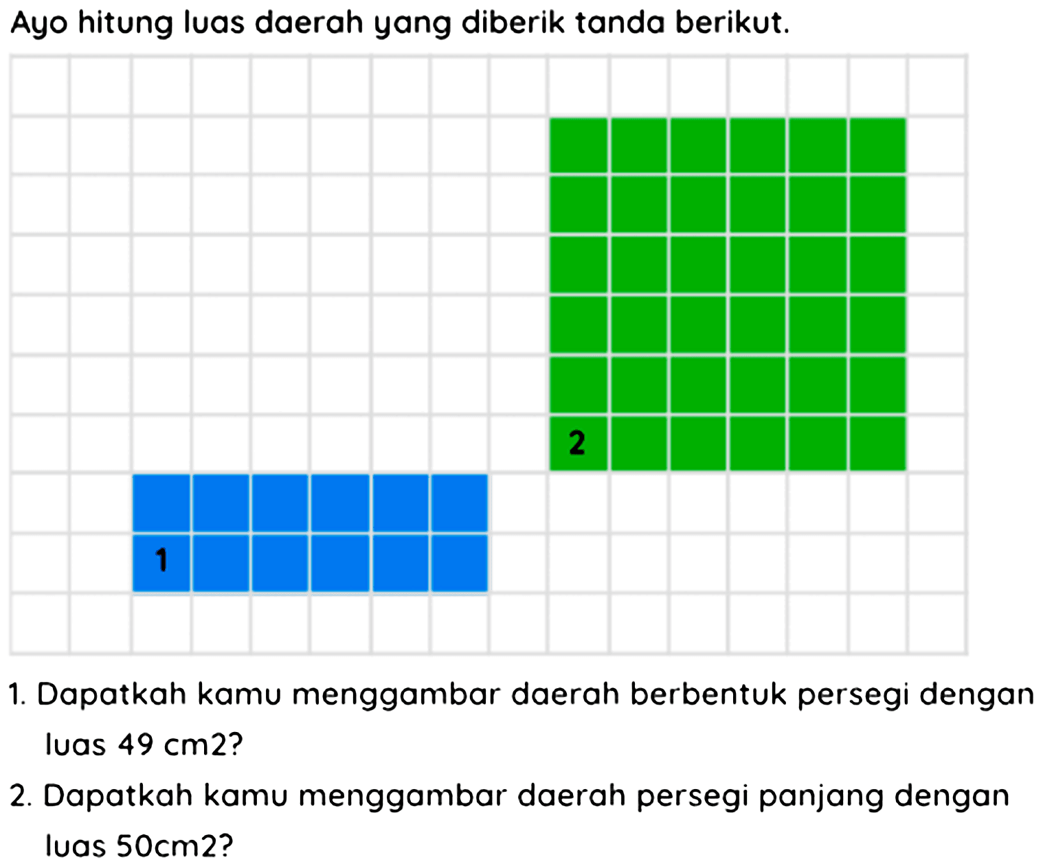 Ayo hitung luas daerah yang diberik tanda berikut.
1. Dapatkah kamu menggambar daerah berbentuk persegi dengan luas  49 cm 2  ?
2. Dapatkah kamu menggambar daerah persegi panjang dengan luas  50 cm 2  ?