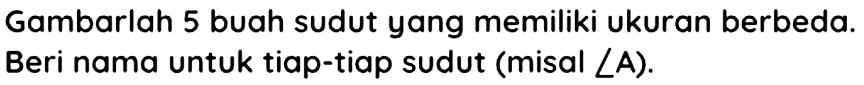 Gambarlah 5 buah sudut yang memiliki ukuran berbeda. Beri nama untuk tiap-tiap sudut (misal  sudut A  ).