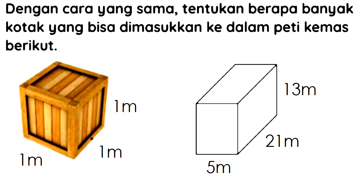 Dengan cara yang sama, tentukan berapa banyak kotak yang bisa dimasukkan ke dalam peti kemas berikut.