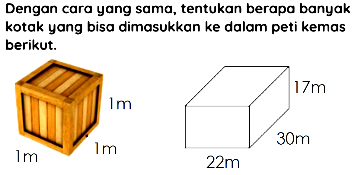 Dengan cara yang sama, tentukan berapa banyak kotak yang bisa dimasukkan ke dalam peti kemas berikut.