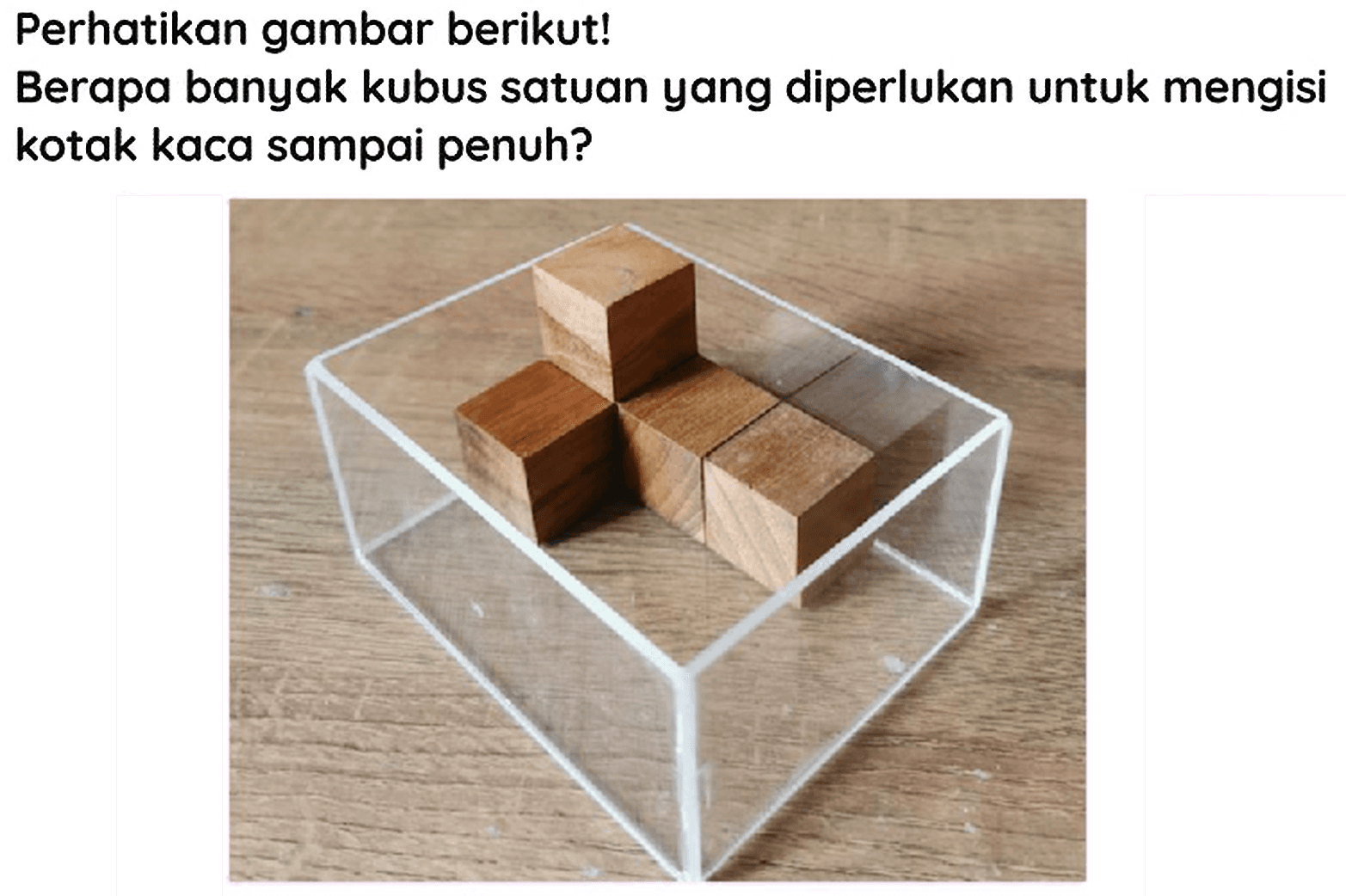 Perhatikan gambar berikut!
Berapa banyak kubus satuan yang diperlukan untuk mengisi kotak kaca sampai penuh?