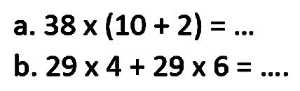 a. 38 x (10 + 2)=... b. 29 x 4 + 29 x 6=....