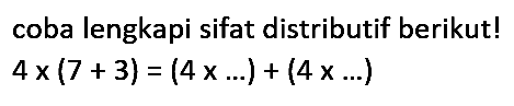 coba lengkapi sifat distributif berikut! 
4 x (7 + 3) = (4 x ...) + (4 x ...)