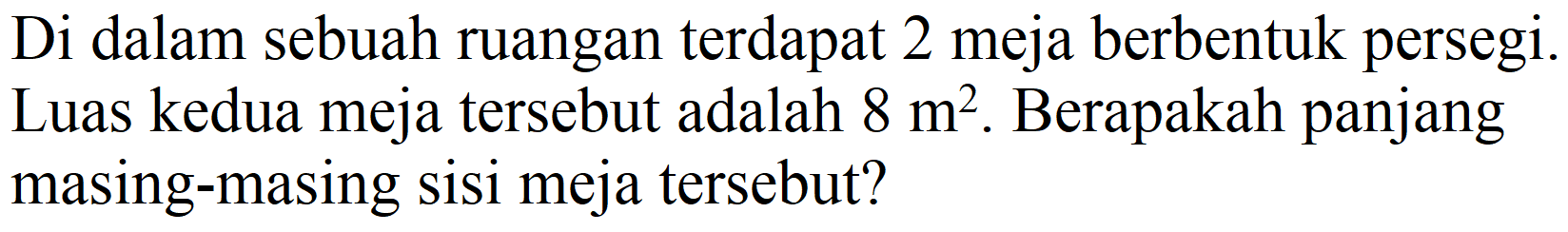 Di dalam sebuah ruangan terdapat 2 meja berbentuk persegi. Luas kedua meja tersebut adalah  8 m^(2) . Berapakah panjang masing-masing sisi meja tersebut?