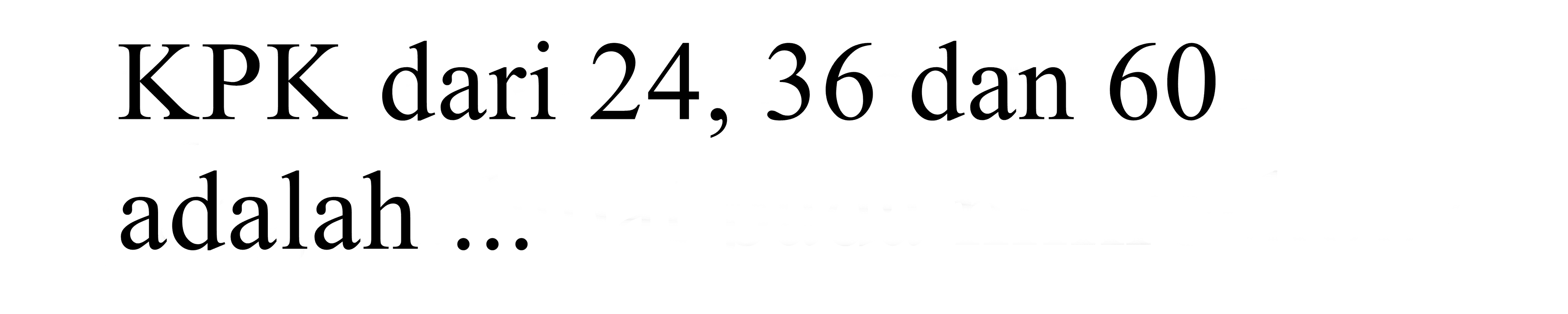 KPK dari 24, 36 dan 60 adalah ...