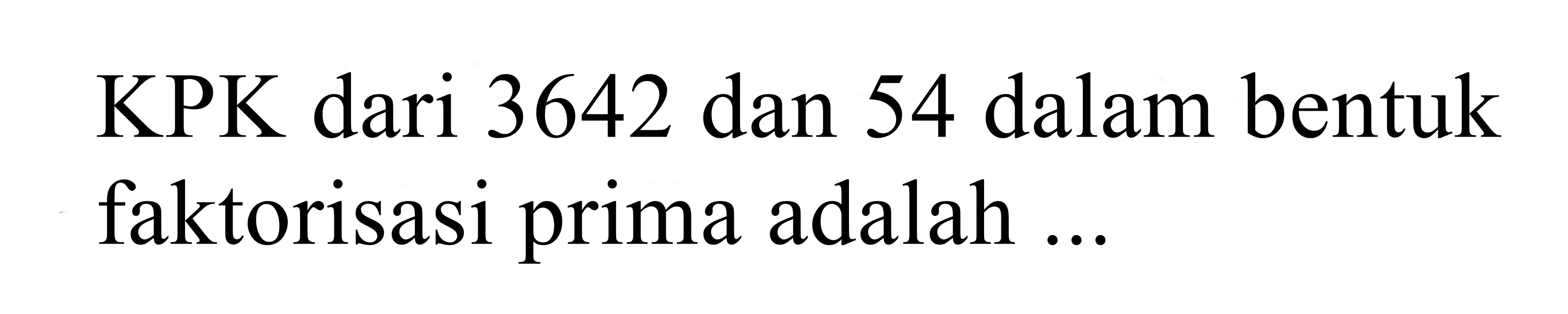 KPK dari 3642 dan 54 dalam bentuk faktorisasi prima adalah ...