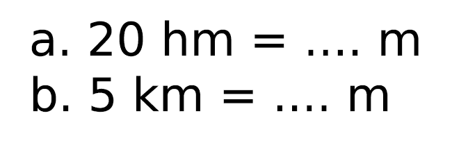 a.  20 hm=... m 
b.  5 ~km=... m 