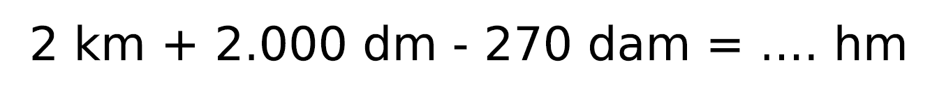 2 ~km+2.000 dm-270 dam=... hm