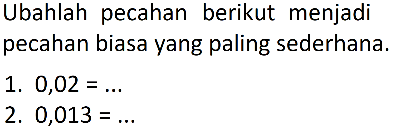 Ubahlah pecahan berikut menjadi pecahan biasa yang paling sederhana.
1. 0,02=... 2. 0,013=.... 