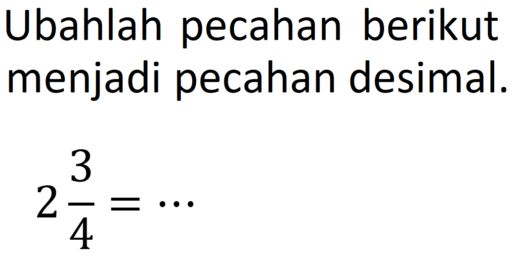 Ubahlah pecahan berikut menjadi pecahan desimal.
2 3/4=....