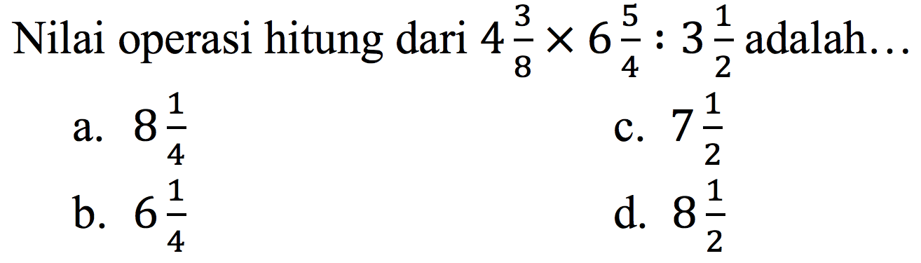 Nilai operasi hitung dari 4 3/8 x 6 5/4 : 3 1/2 adalah...
