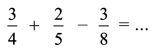 (3)/(4)+(2)/(5)-(3)/(8)=...