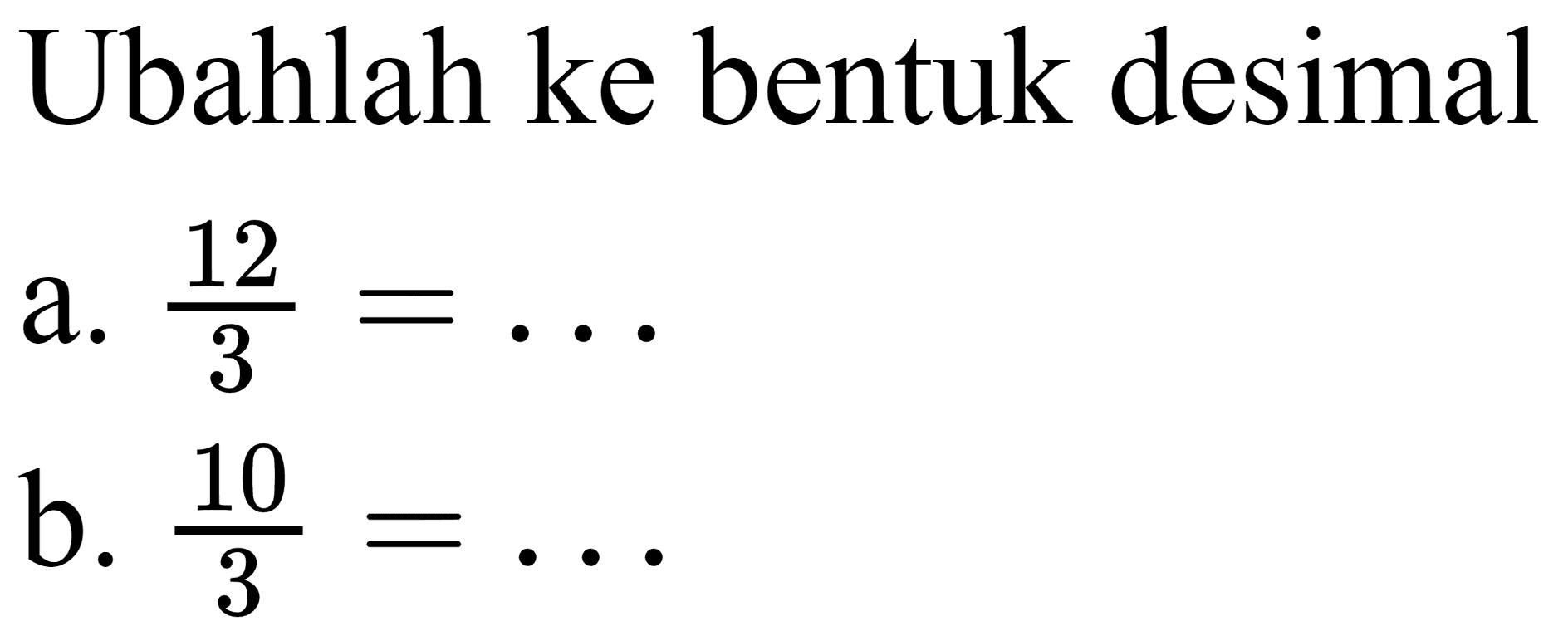 Ubahlah ke bentuk desimal
a.  12/3 = ... 
b.  10/3 = ... 