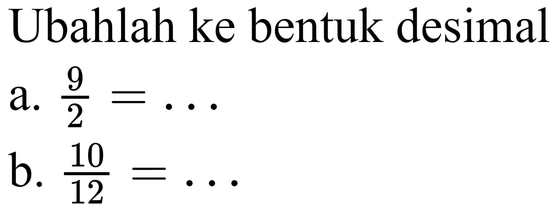 Ubahlah ke bentuk desimal
a. 9/2=... b. 10/12=...