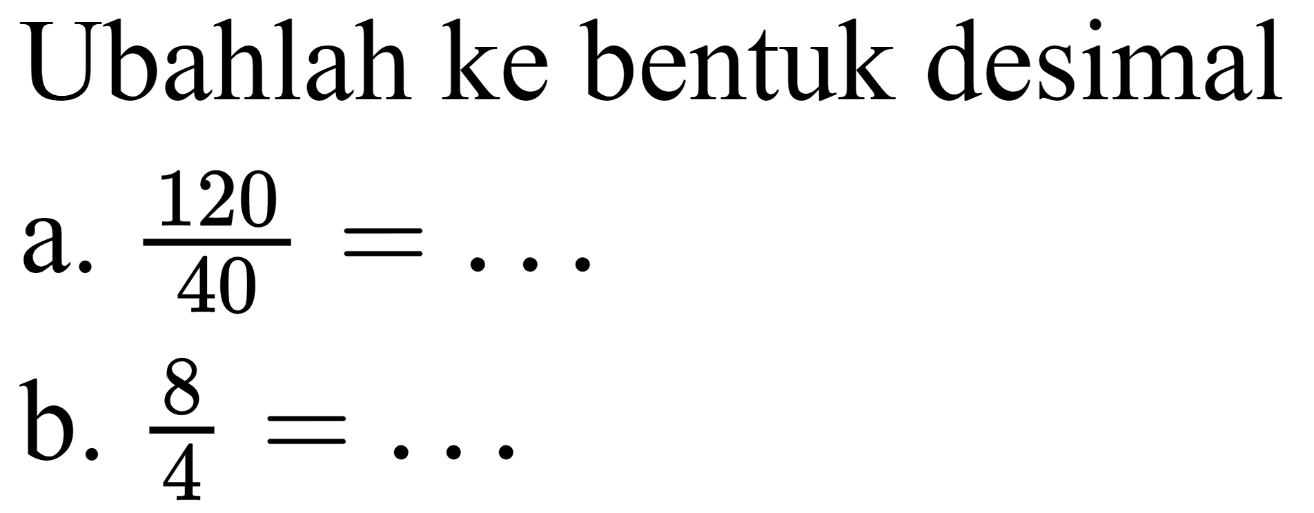 Ubahlah ke bentuk desimal
a.  120/40 = ... 
b.  8/4 = ... 