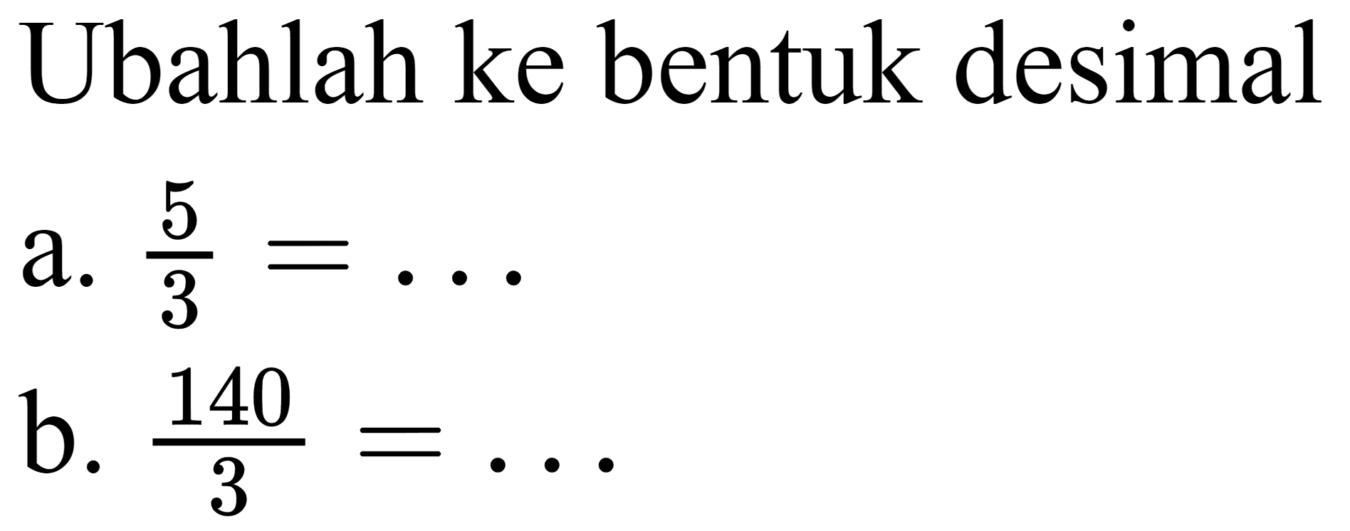 Ubahlah ke bentuk desimal
a. 5/3=... b. 140/3=...