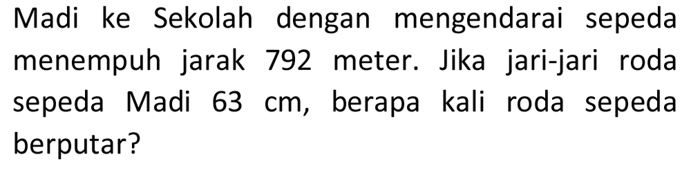 Madi ke Sekolah dengan mengendarai sepeda menempuh jarak 792 meter. Jika jari-jari roda sepeda Madi 63 cm, berapa kali roda sepeda berputar?