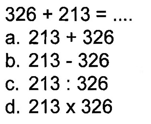  326+213=... 
a. 213+326 
b. 213-326 
c. 213: 326 
d. 213 x 326 