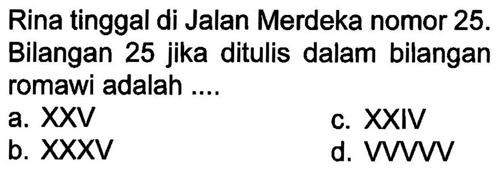 Rina tinggal di Jalan Merdeka nomor 25. Bilangan 25 jika ditulis dalam bilangan romawi adalah....
