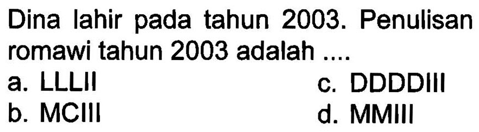 Dina lahir pada tahun 2003. Penulisan romawi tahun 2003 adalah ....