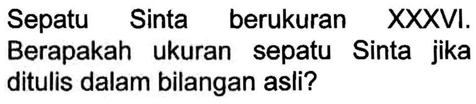 Sepatu Sinta berukuran XXXVI. Berapakah ukuran sepatu Sinta jika ditulis dalam bilangan asli?