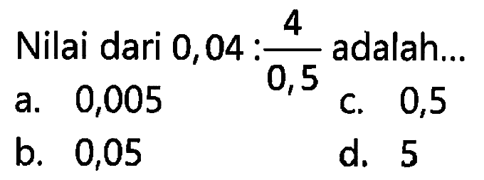 Nilai dari 0,04 adalah : 4/0,5 adalah ...