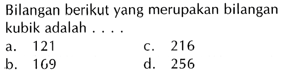 Bilangan berikut yang merupakan bilangan kubik adalah a 121 C 216 b_ 169 d. 256