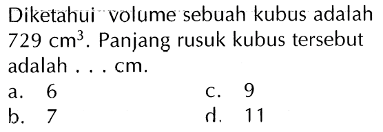 Diketahui volume sebuah kubus adalah 729 cm^3. Panjang rusuk kubus tersebut adalah . . . cm.