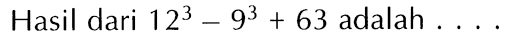 Hasil dari 12^3 - 9^3 + 63 adalah ...