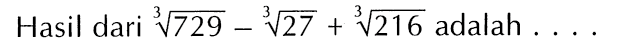 Hasil dari 729^(1/3) - 27^(1/3) 216^(1/3) adalah