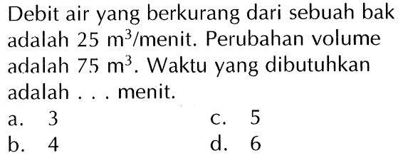 Debit air yang berkurang dari sebuah bak adalah 25 m^3/menit. Perubahan volume adalah 75 m^3. Waktu yang dibutuhkan adalah . . . menit.