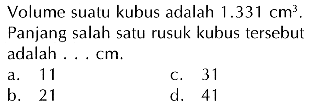 Volume suatu kubus adalah 1.331 cm}. Panjang salah satu rusuk kubus tersebut adalah cm. 11 31 a. C. b. 21 d. 41