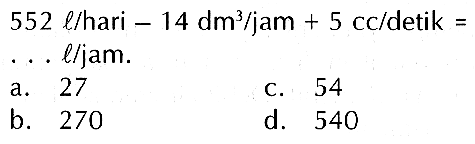 552 l/hari - 14 (dm^3)/jam + 5 cc/detik = ... l/jam.