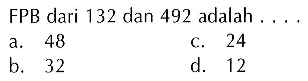 FPB dari 132 dan 492 adalah 48 24 a. C. b. 32 d. 12