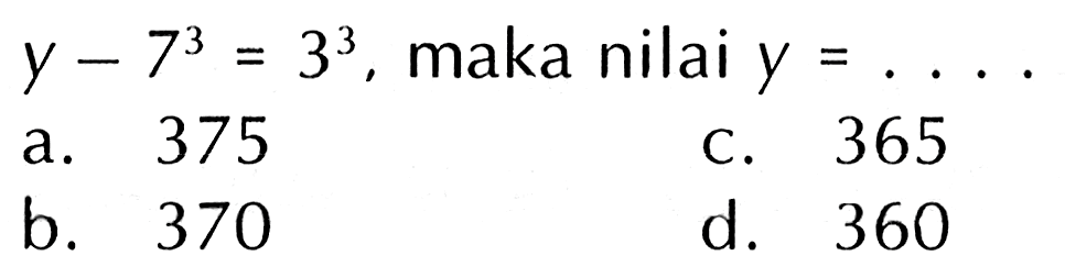 y - 7^3 = 3^3, maka nilai y = ....