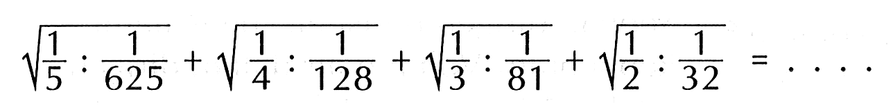 akar(1/5 : 1/625) + akar(1/4 : 1/128) + akar(1/3 : 1/81) + akar(1/2 : 1/32)=...