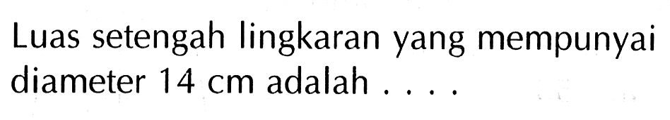 Luas setengah lingkaran yang mempunyai diameter 14 cm adalah ....