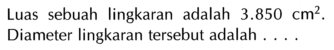 Luas sebuah lingkaran adalah 3.850 cm^2. Diameter lingkaran tersebut adalah