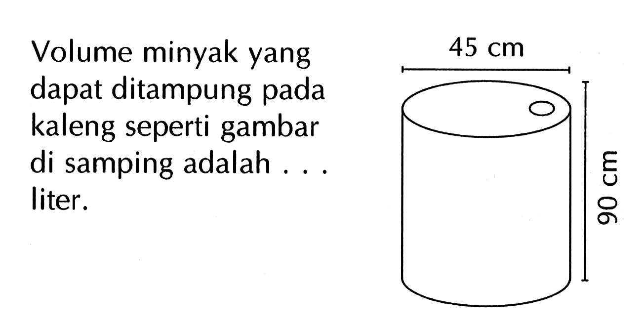 Volume minyak yang dapat ditampung pada kaleng seperti gambar di samping adalah . . . liter. 
45 cm 90 cm 