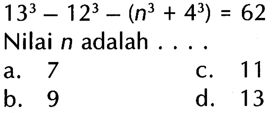 13^3 -12^3 - (n^3 + 4^3) = 62 Nilai n adalah . . . .