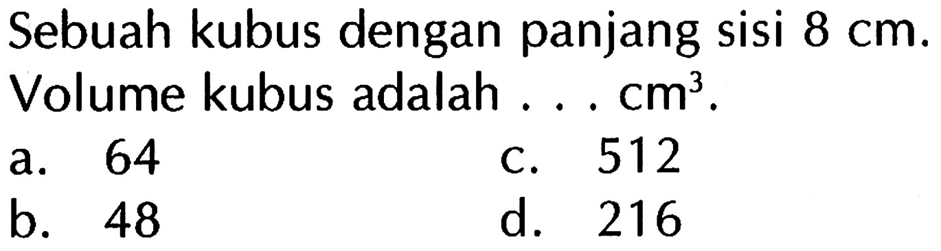 Sebuah kubus dengan panjang sisi 8 cm. Volume kubus adalah . . . cm^3.