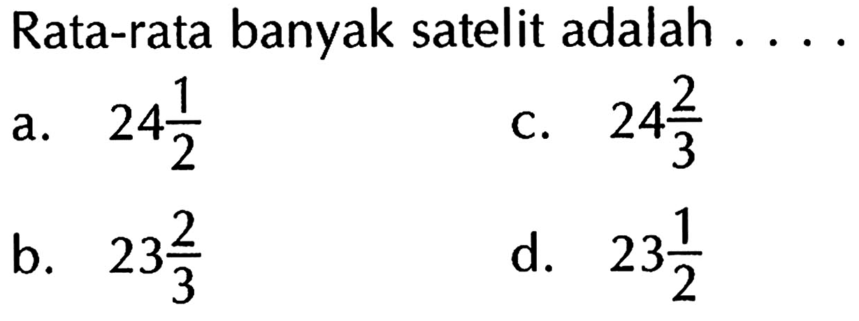 Rata-rata banyak satelit adalah ....
a. 24 1/2 
c. 24 2/3 
b. 23 2/3 
d. 23 1/2 