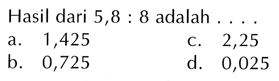 Hasil dari 5,8 : 8 adalah