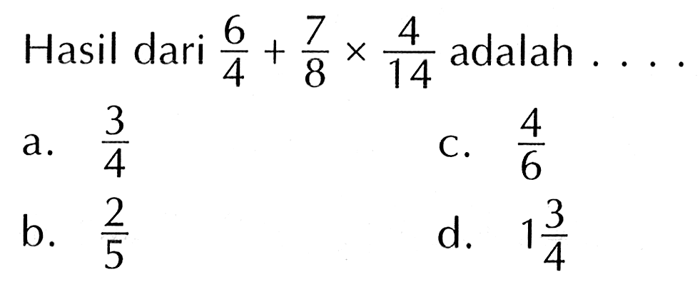 Hasil dari 6/4 + 7/8 x 4/14 adalah....