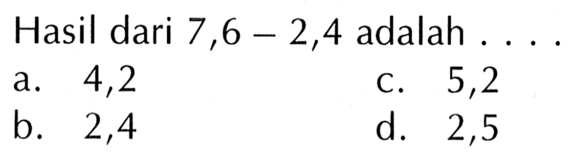 Hasil dari 7 ,6 - 2,4 adalah