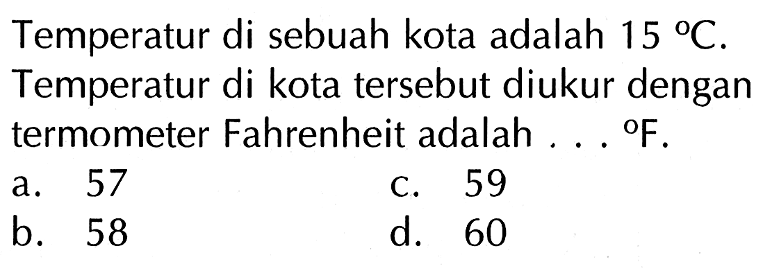 Temperatur di sebuah kota adalah 15 C. Temperatur di kota tersebut diukur dengan termometer Fahrenheit adalah ... F