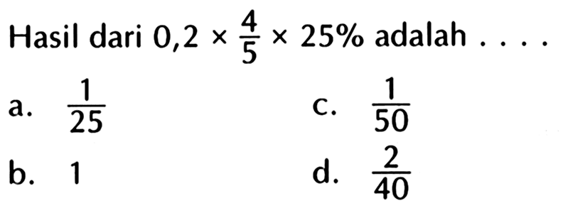 Hasil dari 0,2 x 4/5 x 25% adalah . . . .